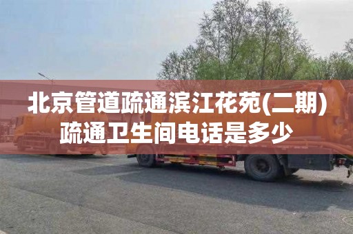 北京管道疏通滨江花苑(二期)疏通卫生间电话是多少