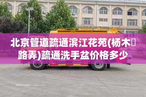 北京管道疏通滨江花苑(杨木碶路弄)疏通洗手盆价格多少