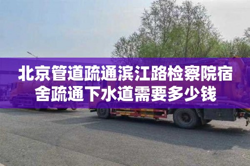 北京管道疏通滨江路检察院宿舍疏通下水道需要多少钱