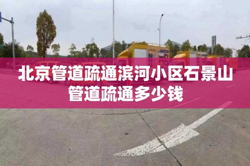 北京管道疏通滨河小区石景山管道疏通多少钱