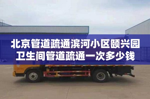 北京管道疏通滨河小区颐兴园卫生间管道疏通一次多少钱