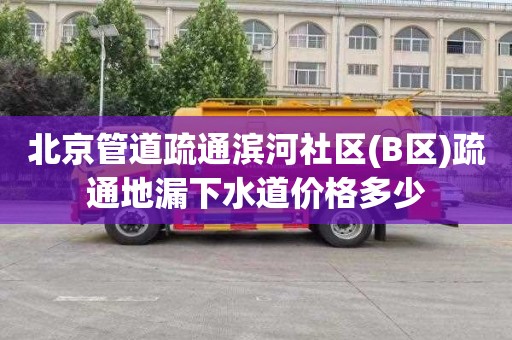 北京管道疏通滨河社区(B区)疏通地漏下水道价格多少
