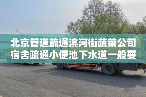 北京管道疏通滨河街蔬菜公司宿舍疏通小便池下水道一般要多少钱