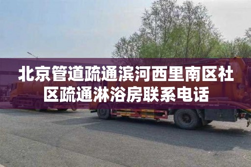 北京管道疏通滨河西里南区社区疏通淋浴房联系电话