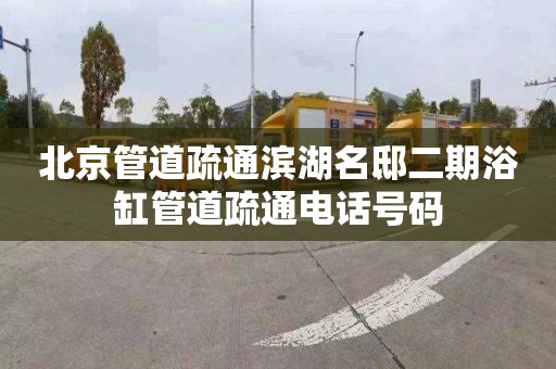 北京管道疏通滨湖名邸二期浴缸管道疏通电话号码