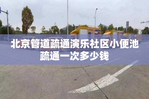 北京管道疏通演乐社区小便池疏通一次多少钱