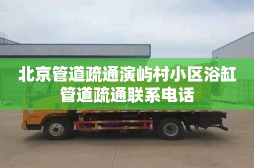 北京管道疏通演屿村小区浴缸管道疏通联系电话