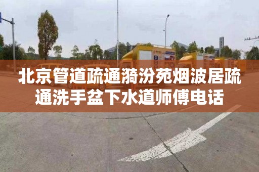 北京管道疏通漪汾苑烟波居疏通洗手盆下水道师傅电话