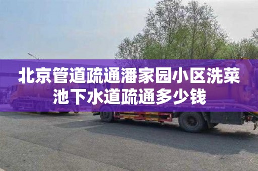 北京管道疏通潘家园小区洗菜池下水道疏通多少钱