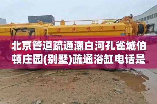 北京管道疏通潮白河孔雀城伯顿庄园(别墅)疏通浴缸电话是多少