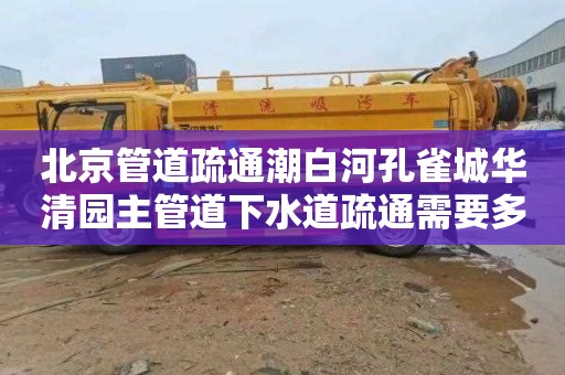北京管道疏通潮白河孔雀城华清园主管道下水道疏通需要多少钱