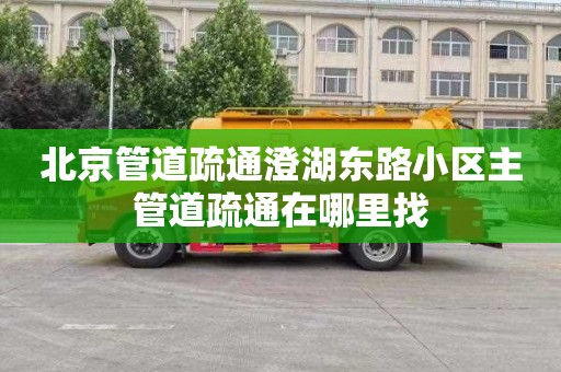 北京管道疏通澄湖东路小区主管道疏通在哪里找