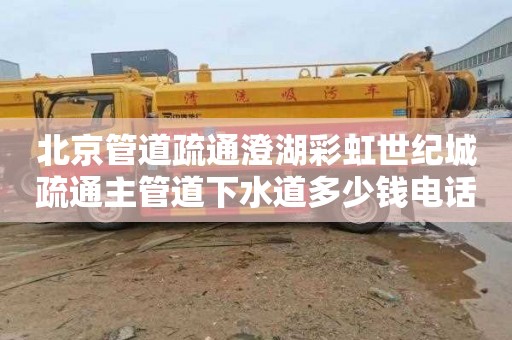 北京管道疏通澄湖彩虹世纪城疏通主管道下水道多少钱电话