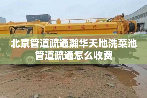 北京管道疏通瀚华天地洗菜池管道疏通怎么收费