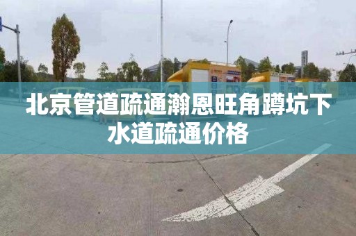 北京管道疏通瀚恩旺角蹲坑下水道疏通价格