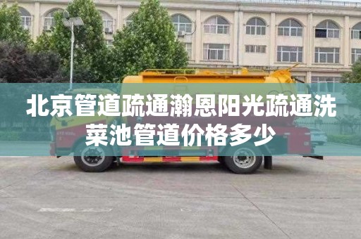 北京管道疏通瀚恩阳光疏通洗菜池管道价格多少