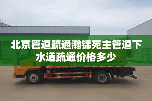 北京管道疏通瀚锦苑主管道下水道疏通价格多少