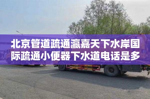 北京管道疏通瀛嘉天下水岸国际疏通小便器下水道电话是多少