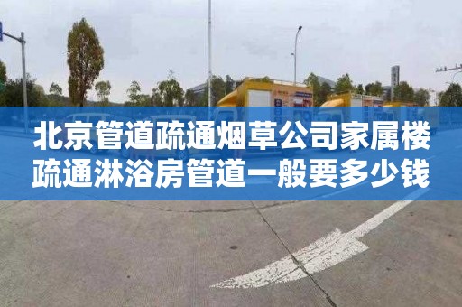 北京管道疏通烟草公司家属楼疏通淋浴房管道一般要多少钱