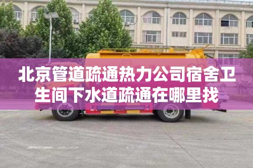北京管道疏通热力公司宿舍卫生间下水道疏通在哪里找