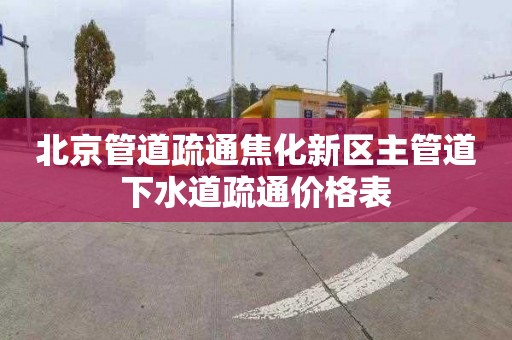 北京管道疏通焦化新区主管道下水道疏通价格表