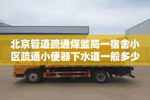 北京管道疏通煤监局一宿舍小区疏通小便器下水道一般多少钱