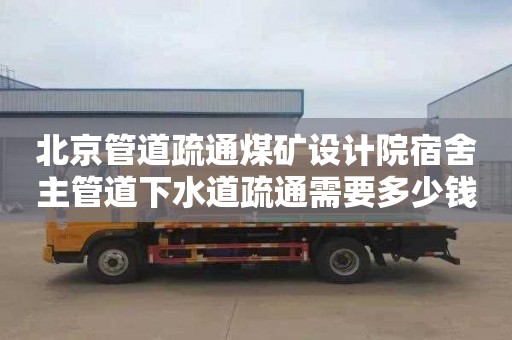 北京管道疏通煤矿设计院宿舍主管道下水道疏通需要多少钱