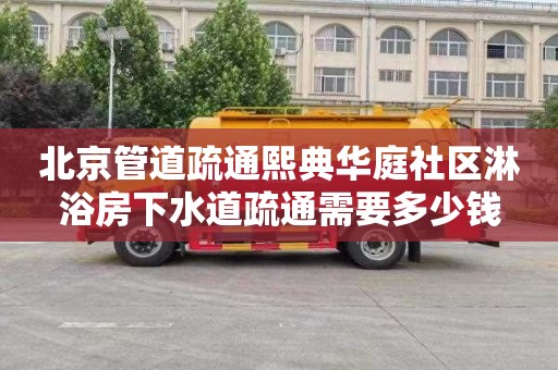 北京管道疏通熙典华庭社区淋浴房下水道疏通需要多少钱