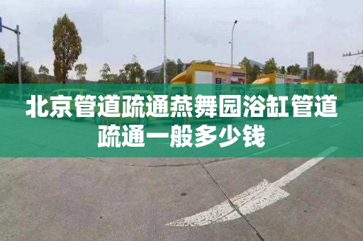 北京管道疏通燕舞园浴缸管道疏通一般多少钱