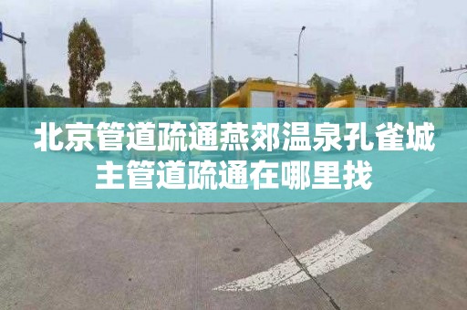 北京管道疏通燕郊温泉孔雀城主管道疏通在哪里找