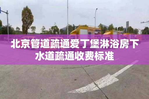 北京管道疏通爱丁堡淋浴房下水道疏通收费标准