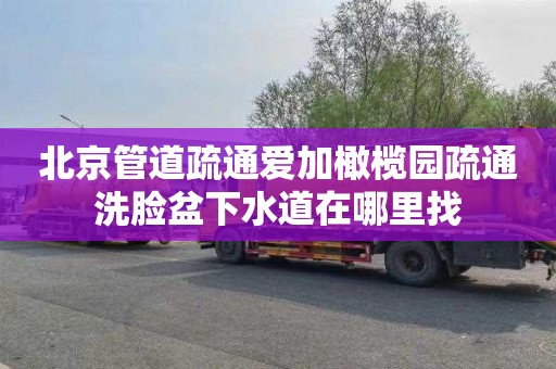 北京管道疏通爱加橄榄园疏通洗脸盆下水道在哪里找