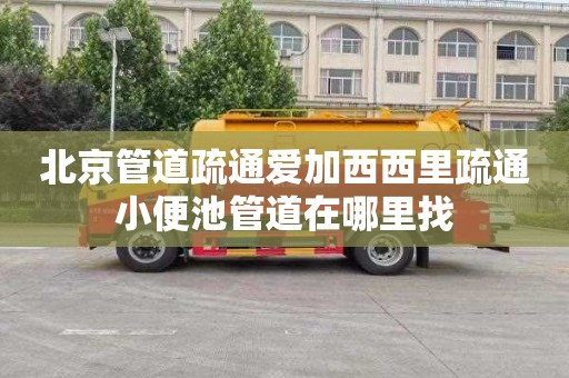 北京管道疏通爱加西西里疏通小便池管道在哪里找