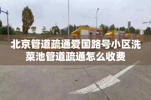 北京管道疏通爱国路号小区洗菜池管道疏通怎么收费