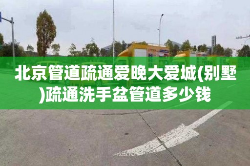 北京管道疏通爱晚大爱城(别墅)疏通洗手盆管道多少钱