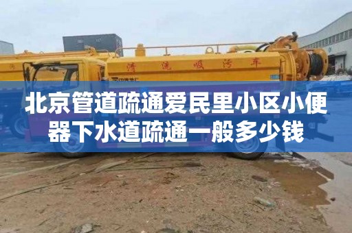 北京管道疏通爱民里小区小便器下水道疏通一般多少钱