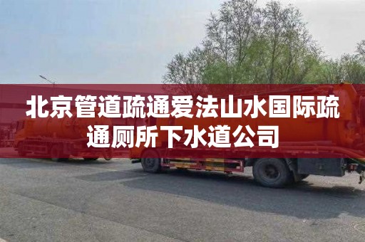 北京管道疏通爱法山水国际疏通厕所下水道公司