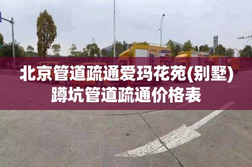 北京管道疏通爱玛花苑(别墅)蹲坑管道疏通价格表