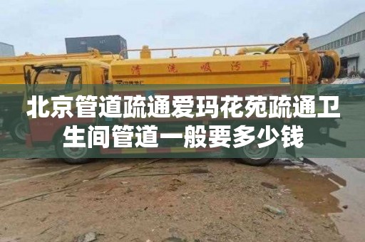 北京管道疏通爱玛花苑疏通卫生间管道一般要多少钱