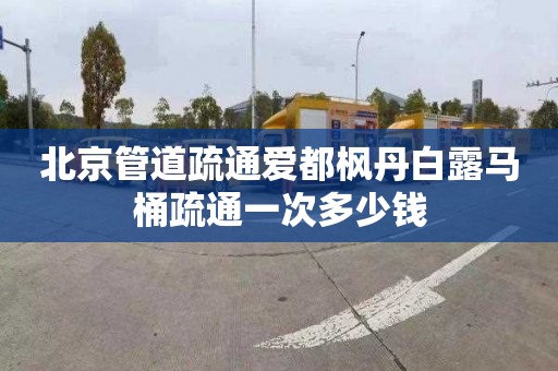 北京管道疏通爱都枫丹白露马桶疏通一次多少钱