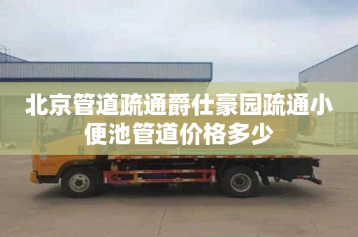 北京管道疏通爵仕豪园疏通小便池管道价格多少