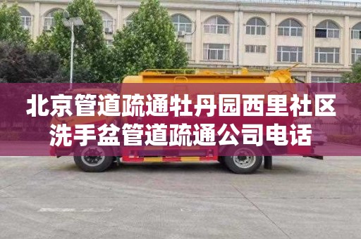 北京管道疏通牡丹园西里社区洗手盆管道疏通公司电话