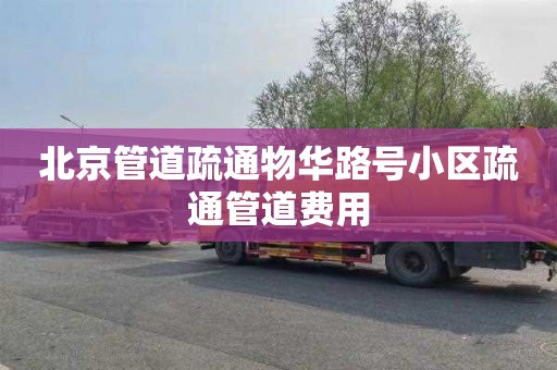 北京管道疏通物华路号小区疏通管道费用