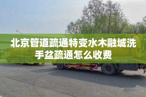 北京管道疏通特变水木融城洗手盆疏通怎么收费