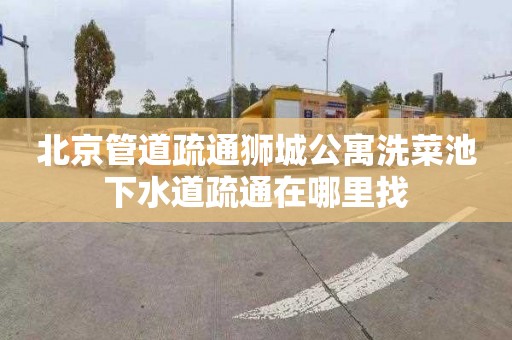 北京管道疏通狮城公寓洗菜池下水道疏通在哪里找