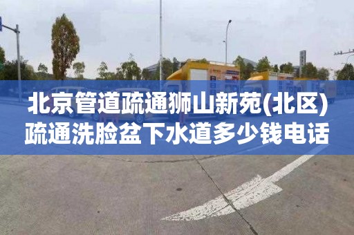 北京管道疏通狮山新苑(北区)疏通洗脸盆下水道多少钱电话