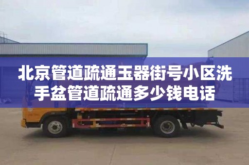 北京管道疏通玉器街号小区洗手盆管道疏通多少钱电话
