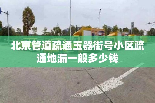 北京管道疏通玉器街号小区疏通地漏一般多少钱