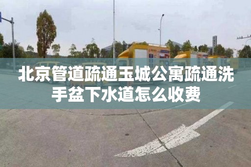 北京管道疏通玉城公寓疏通洗手盆下水道怎么收费