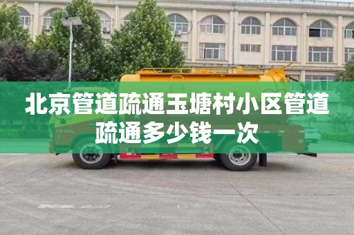 北京管道疏通玉塘村小区管道疏通多少钱一次
